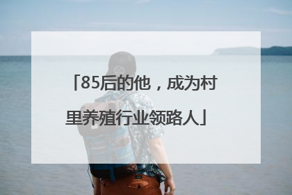 85后的他，成为村里养殖行业领路人