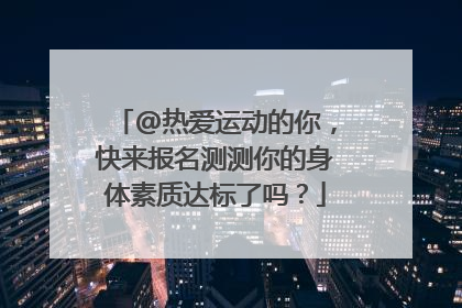 @热爱运动的你，快来报名测测你的身体素质达标了吗？