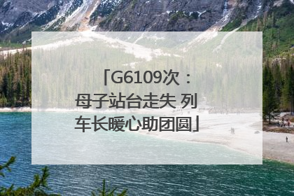 G6109次：母子站台走失 列车长暖心助团圆